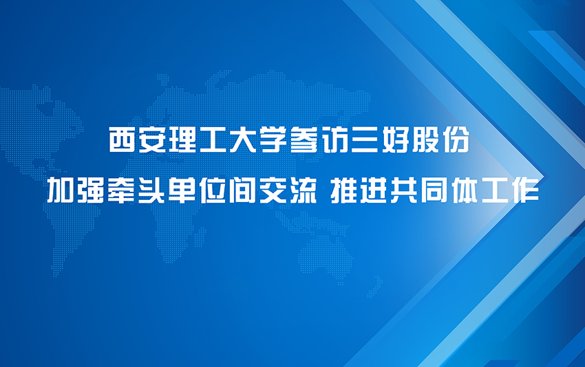 西安理工大学参访三好股份 加强牵头单位间交流 推进共同体工作